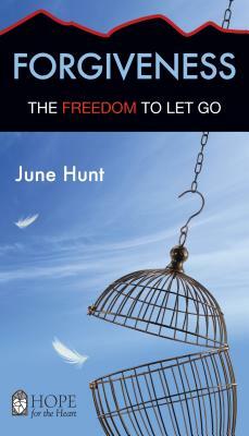 Forgiveness: The Freedom to Let Go by June Hunt