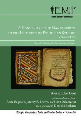 A Handlist of the Manuscripts in the Institute of Ethiopian Studies, Volume Two: The Arabic Materials of the Ethiopian Islamic Tradition by Jeremy R. Brown, Alessandro Gori, Anne Regourd