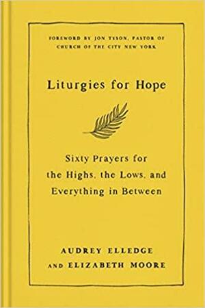 Liturgies for Hope: Sixty Prayers to Help You Lay Down Your Fears: Meditations by Elizabeth Moore, Audrey Elledge