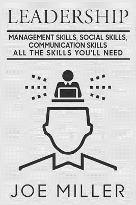 Leadership: Management Skills, Social Skills, Communication Skills - All The Skills You'll Need by Joe Miller