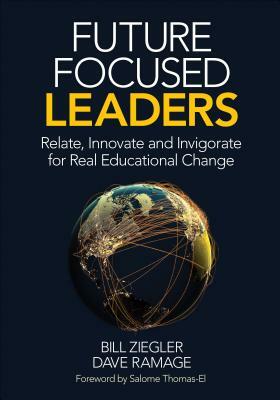 Future Focused Leaders: Relate, Innovate, and Invigorate for Real Educational Change by Dave Ramage, Bill Ziegler