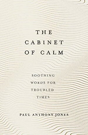 The Cabinet of Calm: Soothing Words for Troubled Times by Paul Anthony Jones
