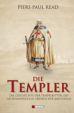 Die Templer: Die Geschichte der Tempelritter, des geheimnisvollen Ordens der Kreuzzüge by Piers Paul Read