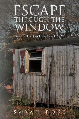 Escape Through the Window: A Cult Survivor's Story by Sarah Rose