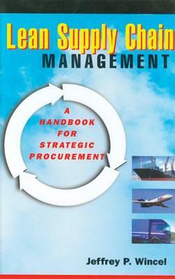 Lean Supply Chain Management: A Handbook for Strategic Procurement by Jeffrey P. Wincel