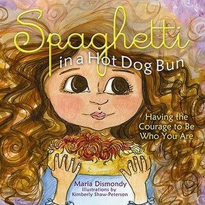 Spaghetti in a Hot Dog Bun: Having the Courage To Be Who You Are by Kimberly Shaw-Peterson, Maria Dismondy