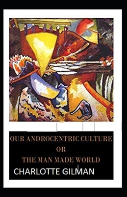 Our Androcentric Culture Or The Man-Made World Illustrated by Charlotte Gilman