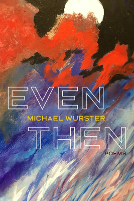 Even Then: Poems by Michael Wurster