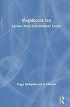 Magnificent Sex: Lessons from Extraordinary Lovers by Peggy J. Kleinplatz