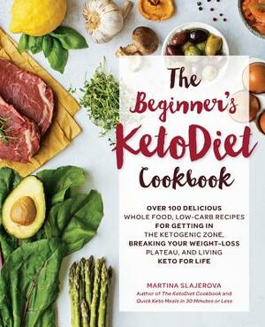The Beginner's Ketodiet Cookbook: Over 100 Delicious Whole Food, Low-Carb Recipes for Getting in the Ketogenic Zone Breaking Your Weight-Loss Plateau, by Martina Slajerova