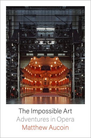 The Impossible Art: Adventures in Opera by Matthew Aucoin