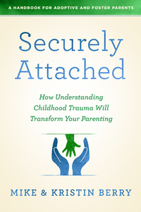 Securely Attached: How Understanding Childhood Trauma Will Transform Your Parenting- by A. Handbook for Adoptive and Foster Pare, Mike Berry