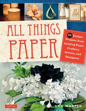 All Things Paper: 20 Unique Projects from Leading Paper Crafters, Artists, and Designers by Ann Martin