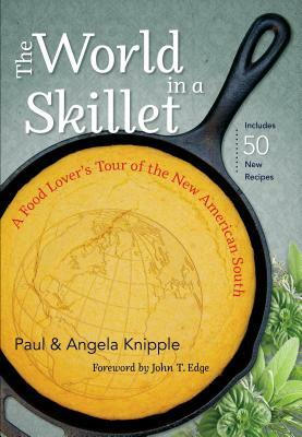 The World in a Skillet: A Food Lover's Tour of the New American South by Paul Knipple, Angela Knipple