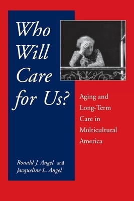 Who Will Care for Us?: Aging and Long-Term Care in Multicultural America by Ronald Angel, Jacqueline L. Angel