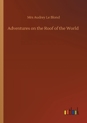 Adventures on the Roof of the World by Audrey Le Blond