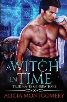 A Witch in Time: True Mates Generations Book 4 by Alicia Montgomery