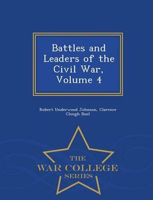 Battles and Leaders of the Civil War, Volume 4 - War College Series by Robert Underwood Johnson, Clarence Clough Buel