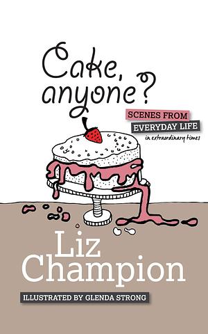 Cake, anyone?: Scenes from everyday life in extraordinary times by Liz Champion, Liz Champion