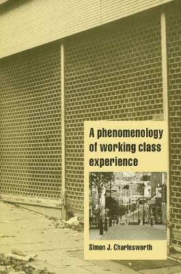 A Phenomenology of Working-Class Experience by Simon J. Charlesworth