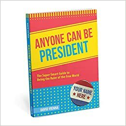 Anyone Can Be President: The Super-Smart Guide to Being the Ruler of the Free World by David Vienna