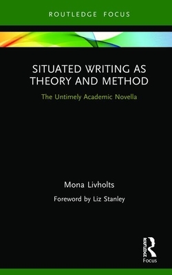 Situated Writing as Theory and Method: The Untimely Academic Novella by Mona Livholts