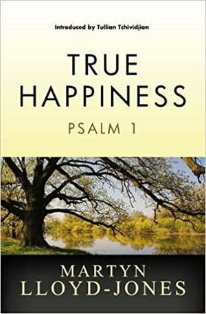 True Happiness: Psalm 1 by D. Martyn Lloyd-Jones