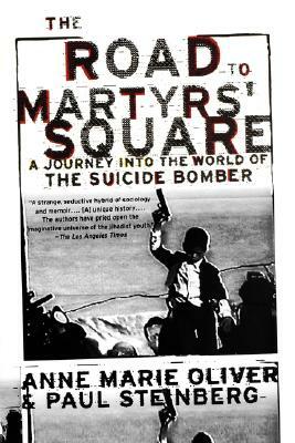 The Road to Martyrs' Square: A Journey Into the World of the Suicide Bomber by Anne Marie Oliver, Paul F. Steinberg