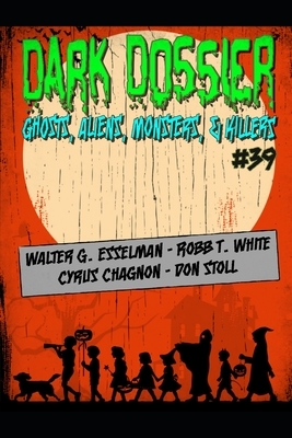 Dark Dossier #39: The Magazine of Ghosts, Aliens, Monsters, & Killers by Don Stoll, Robb T. White, Cyrus Chagnon
