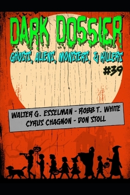 Dark Dossier #39: The Magazine of Ghosts, Aliens, Monsters, & Killers by Don Stoll, Cyrus Chagnon, Robb T. White