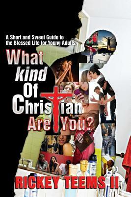 What Kind of Christian are You?: A short and sweet guide to the blessed life for young adults by Rickey Teems II