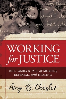 Working for Justice: One Family's Tale of Murder, Betrayal, and Healing by Amy B. Chesler