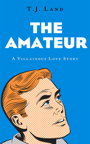 The Amateur: A Villainous Love Story by T.J. Land