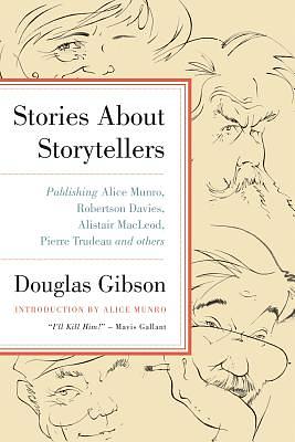 Stories about Storytellers: Publishing Alice Munro, Robertson Davies, Alistair Macleod, Pierre Trudeau, and Others by Douglas Gibson