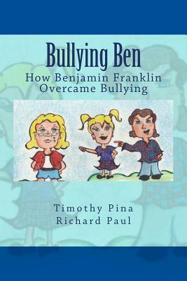 Bullying Ben: How Benjamin Franklin Overcame Bullying by Timothy Pina, Richard Paul