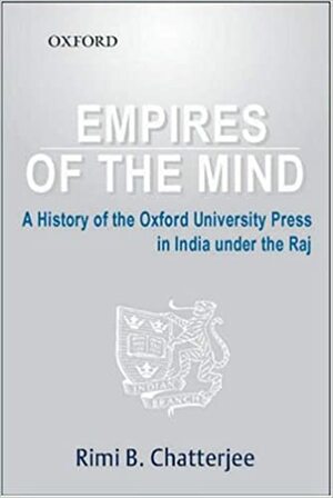 Empires of the Mind: A History of Oxford University Press in India Under the Raj by Rimi B. Chatterjee
