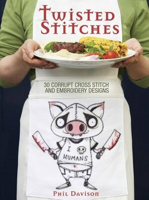 Twisted Stitches: 30 Corrupt Cross Stitch and Embroidery Designs by Phil Davison