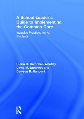 A School Leader's Guide to Implementing the Common Core: Inclusive Practices for All Students by David M. Dunaway, Dawson R. Hancock, Gloria D. Campbell-Whatley