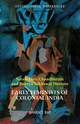 Early Feminists of Colonial India: Sarala Devi Chaudhurani and Rokeya Sakhawat Hossain by Bharati Ray