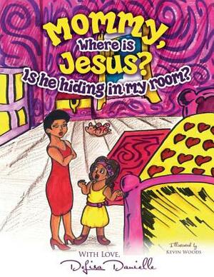 Mommy, Where is Jesus? Is He Hiding in My Room? by Delisa Danielle