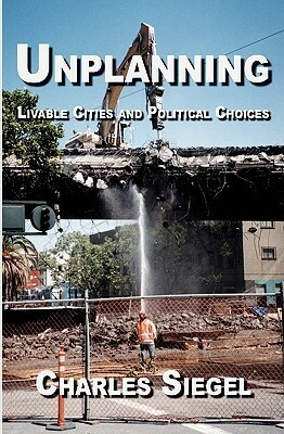 Unplanning: Livable Cities and Political Choices by Charles Siegel