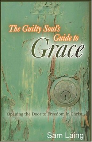 The Guilty Soul's Guide to Grace: Opening the Door to Freedom in Christ by Sam Laing