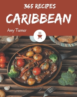 365 Caribbean Recipes: The Best Caribbean Cookbook on Earth by Amy Turner