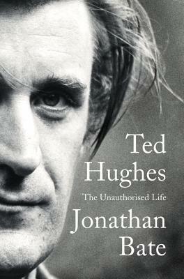 Ted Hughes: The Unauthorised Life by Jonathan Bate