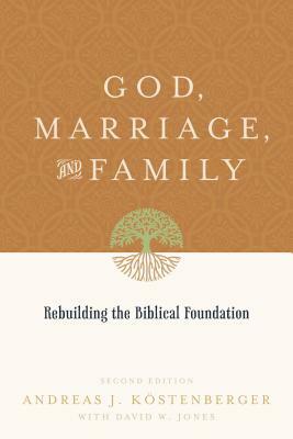 God, Marriage, and Family: Rebuilding the Biblical Foundation by Köstenberger Andreas J., David W. Jones