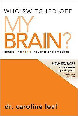 Who Switched Off My Brain?: Controlling Toxic Thoughts and Emotions by Caroline Leaf
