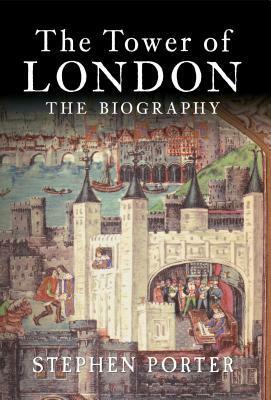 The Tower of London: The Biography by Stephen Porter