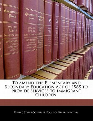 To Amend the Elementary and Secondary Education Act of 1965 to Provide Services to Immigrant Children. by 