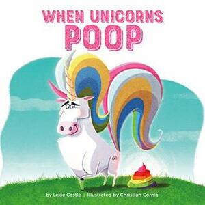 When Unicorns Poop by Lexie Castle, Christian Cornia