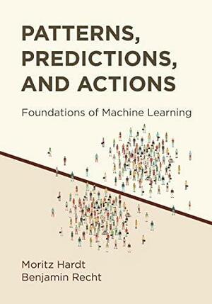 Patterns, Predictions, and Actions: Foundations of Machine Learning by Moritz Hardt, Benjamin Recht